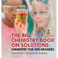 The Big Chemistry Book on Solutions - Chemistry for 4th Graders Children's Chemistry Books