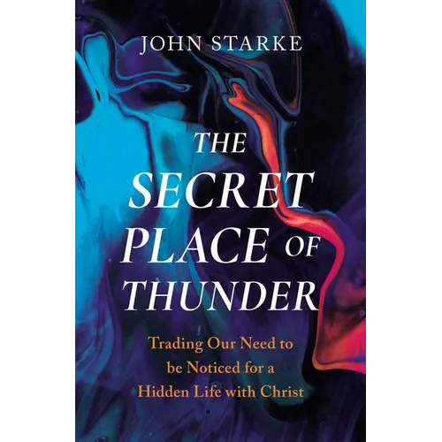 The Secret Place of Thunder: Trading Our Need to Be Noticed for a Hidden Life with Christ