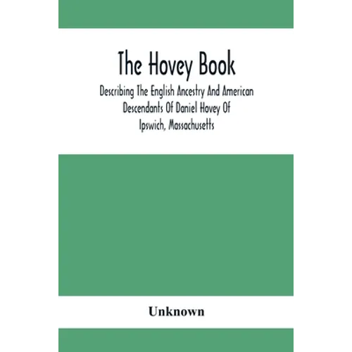 The Hovey Book, Describing The English Ancestry And American Descendants Of Daniel Hovey Of Ipswich, Massachusetts