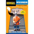 Oddball Wisconsin: A Guide to 400 Really Strange Places