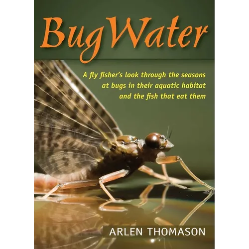 BugWater: A Fly Fisher's Look Through the Seasons at Bugs in Their Aquatic Habitat and the Fish That Eat Them