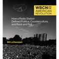Wbcn and the American Revolution: How a Radio Station Defined Politics, Counterculture, and Rock and Roll