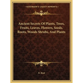 Ancient Secrets Of Plants, Trees, Fruits, Leaves, Flowers, Seeds, Roots, Woods Shrubs, And Plants