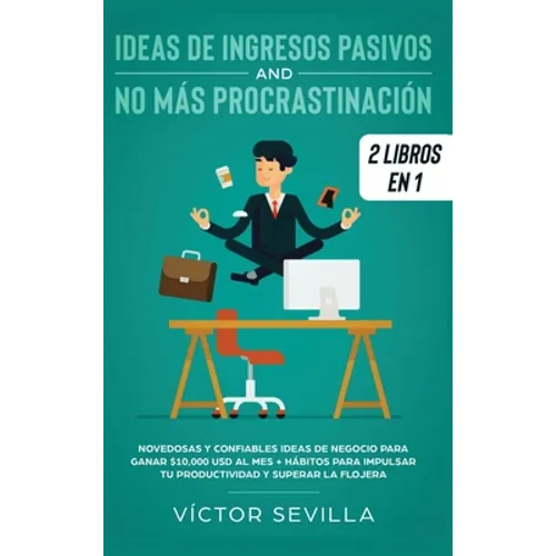 Ideas de ingresos pasivos y no más procrastinación 2 libros en 1: Novedosas y confiables ideas de negocio para ganar $10,000 USD al mes + Hábitos para