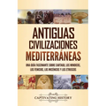 Antiguas civilizaciones mediterráneas: Una guía fascinante sobre Cartago, los minoicos, los fenicios, los micénicos y los etruscos