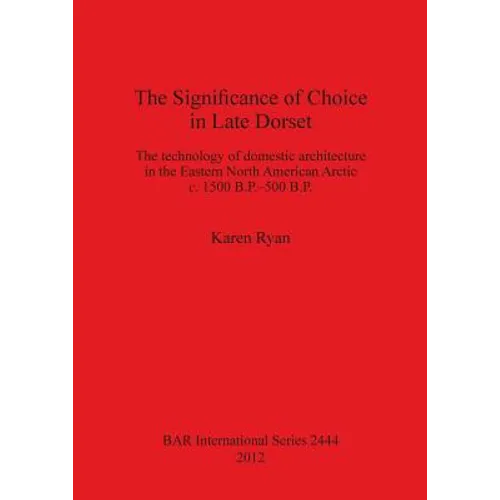 The Significance of Choice in Late Dorset: The technology of domestic architecture in the Eastern North American Arctic c. 1500 B.P.-500 B.P.