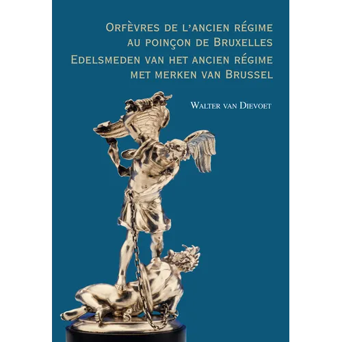 Orfevres de l'Ancien Regime Au Poincon de Bruxelles. Edelsmeden Van Het Ancien Regime Met Merken Van Brussel