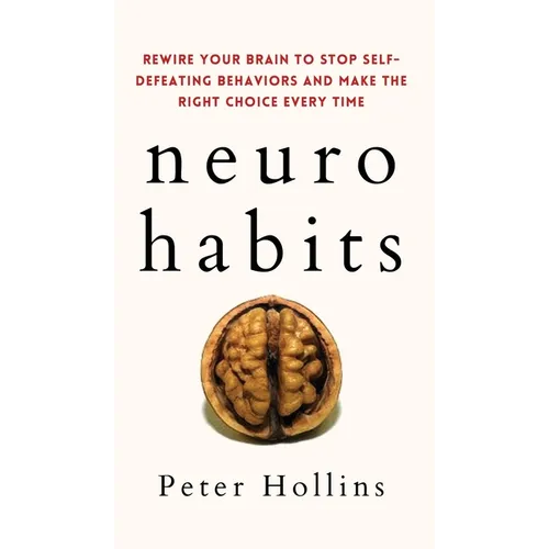 Neuro-Habits: Rewire Your Brain to Stop Self-Defeating Behaviors and Make the Right Choice Every Time