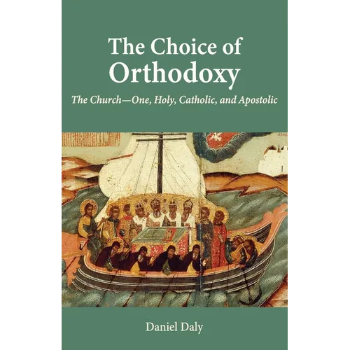 The Choice of Orthodoxy: The Church-One, Holy, Catholic, and Apostolic