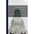 These Made Peace; Studies in the Lives of the Beatified and Canonized Members of the Third Order of St. Francis of Assisi