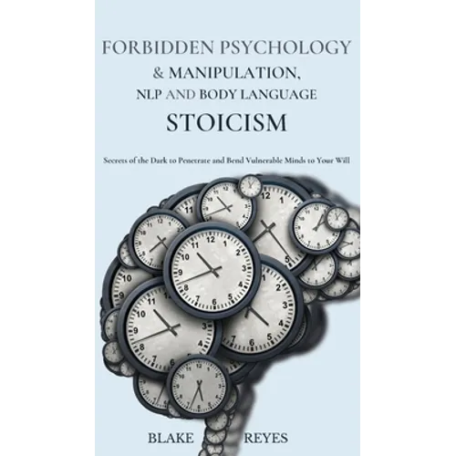 Forbidden Psychology & Manipulation, NLP and Body Language Stoicism: Secrets of the Dark to Penetrate and Bend Vulnerable Minds to Your Will