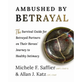 Ambushed by Betrayal: The Survival Guide for Betrayed Partners on Their Heroes' Journey to Healthy Intimacy