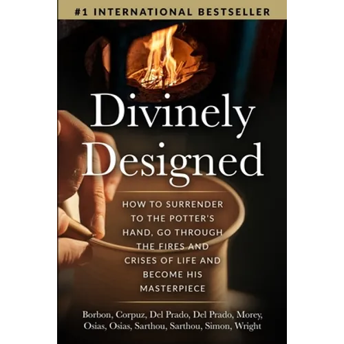 Divinely Designed: How to Surrender to the Potter's Hand, Go Through the Fires and Crises of Life and Become His Masterpiece