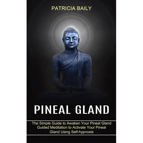 Pineal Gland: Guided Meditation to Activate Your Pineal Gland Using Self-hypnosis (The Simple Guide to Awaken Your Pineal Gland)