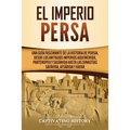 El Imperio Persa: Una guía fascinante de la historia de Persia, desde los antiguos imperios aqueménida, partenopeo y sasánida hasta las dinastías safá