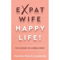 Expat Wife, Happy Life!: The Journey of a Serial Expat