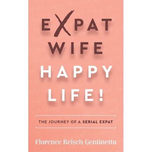 Expat Wife, Happy Life!: The Journey of a Serial Expat