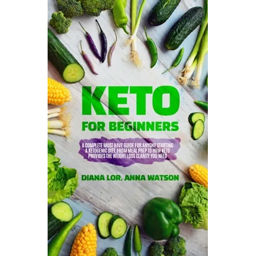 Keto For Beginners: A Complete Must Have Guide For Anyone Starting A Ketogenic Diet, From Meal Prep To How Keto Provides The Weight Loss Clarity You N