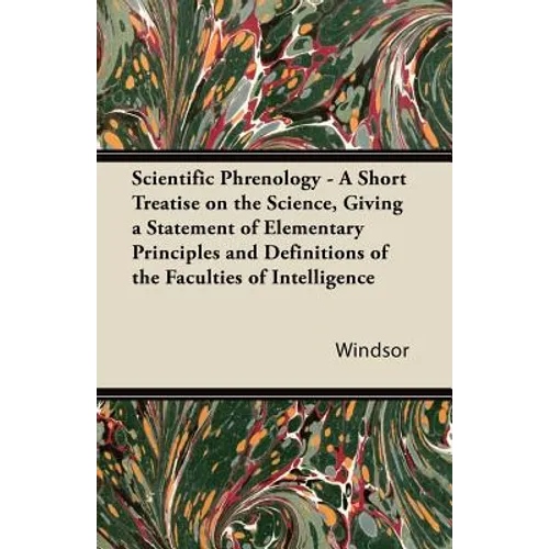 Scientific Phrenology - A Short Treatise on the Science, Giving a Statement of Elementary Principles and Definitions of the Faculties of Intelligence