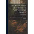 The Wilderness of the North Pacific Coast Islands: A Hunter's Experiences While Searching for Wapiti, Bears, and Caribou On the Larger Coast Islands o