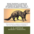 Mink trapping; a book of instruction giving many methods of trapping. ( By: A. R. (Arthur Robert) Harding )