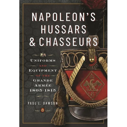 Napoleon's Hussars and Chasseurs: Uniforms and Equipment of the Grande Armée, 1805-1815
