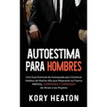 Autoestima para Hombres: Una Guía Esencial de Autoayuda para Construir Hábitos de Macho Alfa que Mejorarán su Fuerza Mental, Confianza y Capacidad de