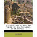 Walton's Lives, with Notes. the Life of Dr. Donne [Ed. by T.E. Tomlins].