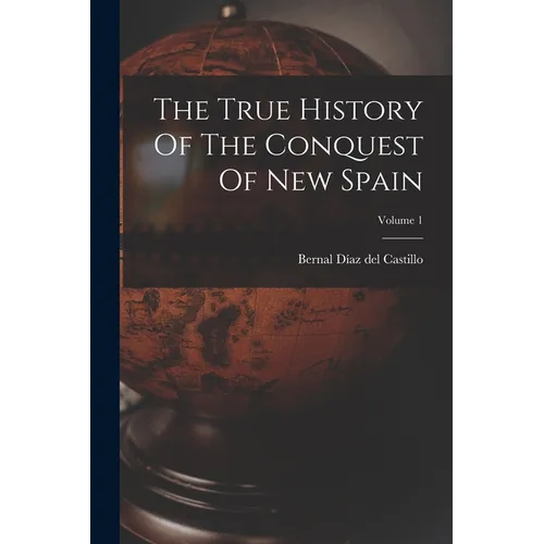 The True History Of The Conquest Of New Spain; Volume 1