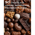50 Chocolate Lovers' Indulgence Recipes for Home