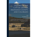 History of the City of Denver, Arapahoe County, and Colorado: Containing a History of the State of Colorado ... a Condensed Sketch of Arapahoe County