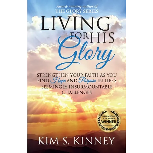 Living for His Glory: Strengthen Your Faith As You Find Hope and Purpose in Life's Seemingly Insurmountable Challenges