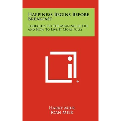 Happiness Begins Before Breakfast: Thoughts on the Meaning of Life and How to Live It More Fully