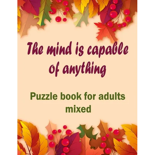The mind is capable of anything: Puzzle books for adults mixed - Word searches, Sudoku, Cryptograms, Word scrambles and Mazes