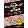 Speak Business Spanish Like an Executive Law & Legal Edition: Avoiding the Common Mistakes That Hold Latinos Back