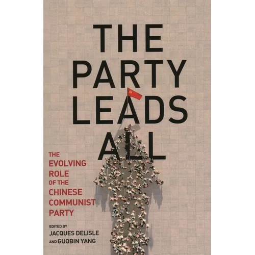 The Party Leads All: The Evolving Role of the Chinese Communist Party