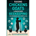 Raising Chickens, Goats & Backyard Beekeeping For Beginners: 3-in-1 Compilation Step-By-Step Guide to Raising Happy Backyard Chickens, Goats & Your Fi