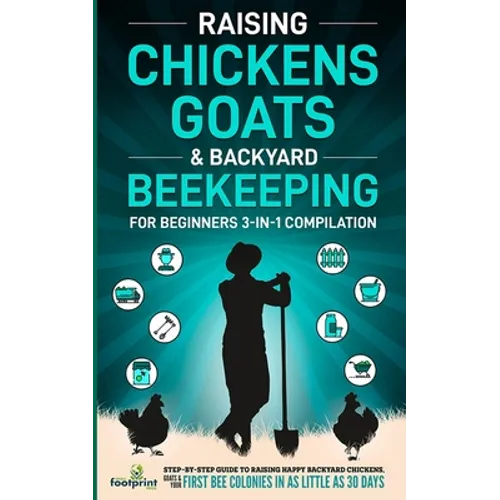 Raising Chickens, Goats & Backyard Beekeeping For Beginners: 3-in-1 Compilation Step-By-Step Guide to Raising Happy Backyard Chickens, Goats & Your Fi