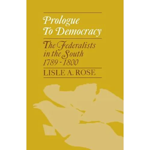 Prologue to Democracy: The Federalists in the South 1789-1800
