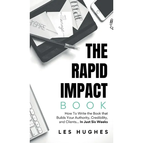 The Rapid Impact Book: How to Write the Book that Builds Your Authority, Credibility, and Clients -- In Just Six Weeks: How to Write the Book that Bui