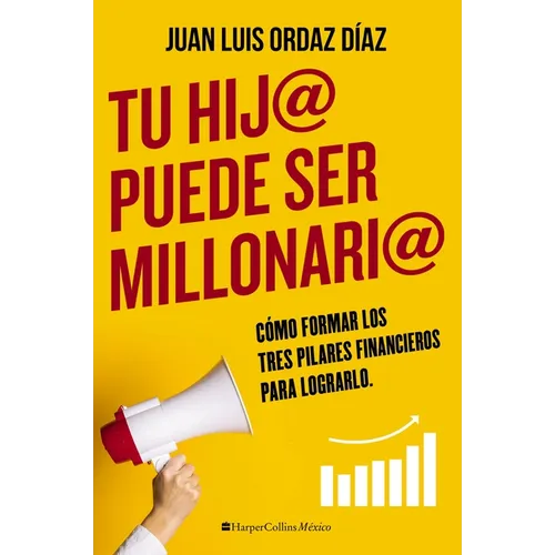 Tu hij@ puede ser millonari@: Cómo formar los tres pilares financieros para lograrlo