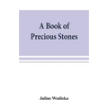 A book of precious stones; the identification of gems and gem minerals, and an account of their scientific, commercial, artistic, and historical aspec