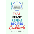 Fast Feast Repeat Recipes CookBook: A Comprehensive Guide to Intermittent Fasting, Delicious Recipes, and Sustainable Lifestyle Changes for Fast Resul