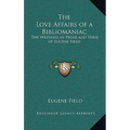 The Love Affairs of a Bibliomaniac: The Writings in Prose and Verse of Eugene Field