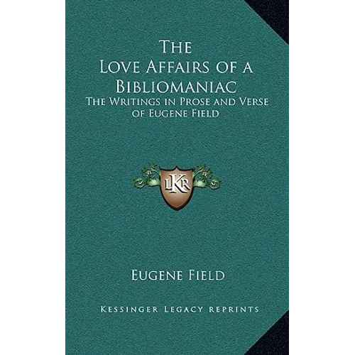 The Love Affairs of a Bibliomaniac: The Writings in Prose and Verse of Eugene Field