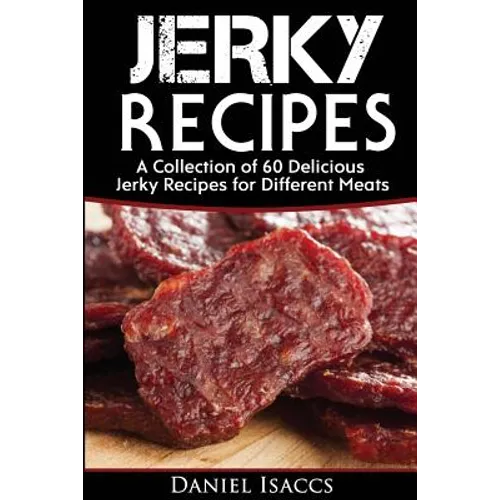 Jerky Recipes: Delicious Jerky Recipes, a Jerky Cookbook with Beef, Turkey, Fish, Game, Venison. Ultimate Jerky Making, Impress Frien