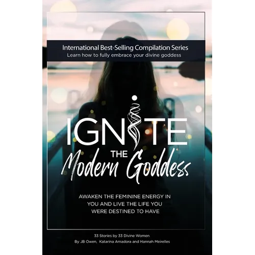 Ignite The Modern Goddess: Awaken the Feminine Energy In You and Live the Life You Were Destined to Have