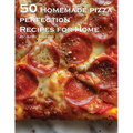 50 Homemade Pizza Perfection Recipes for Home