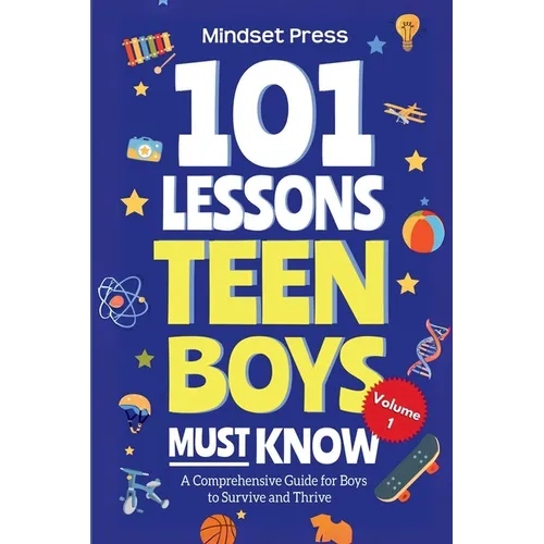 101 Lessons Teen Boys Must Know: A Comprehensive Guide for Boys to Survive and Thrive