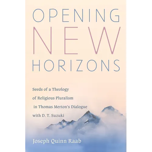 Opening New Horizons: Seeds of a Theology of Religious Pluralism in Thomas Merton's Dialogue with D. T. Suzuki